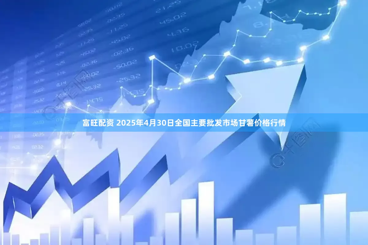 富旺配资 2025年4月30日全国主要批发市场甘薯价格行情