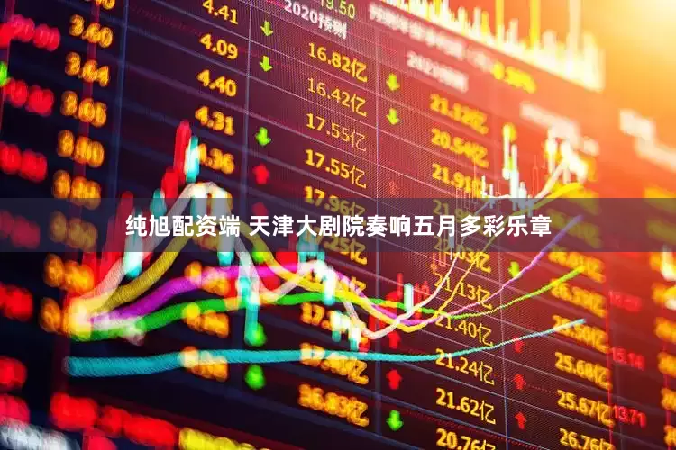纯旭配资端 天津大剧院奏响五月多彩乐章