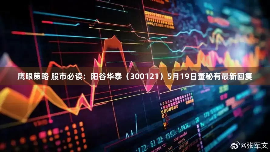 鹰眼策略 股市必读：阳谷华泰（300121）5月19日董秘有最新回复