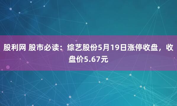 股利网 股市必读：综艺股份5月19日涨停收盘，收盘价5.67元