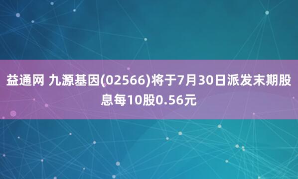 益通网 九源基因(02566)将于7月30日派发末期股息每10股0.56元