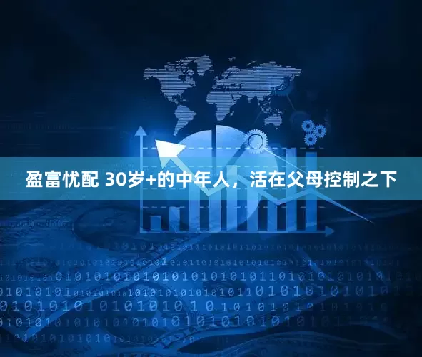 盈富忧配 30岁+的中年人，活在父母控制之下