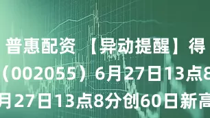普惠配资 【异动提醒】得润电子（002055）6月27日13点8分创60日新高