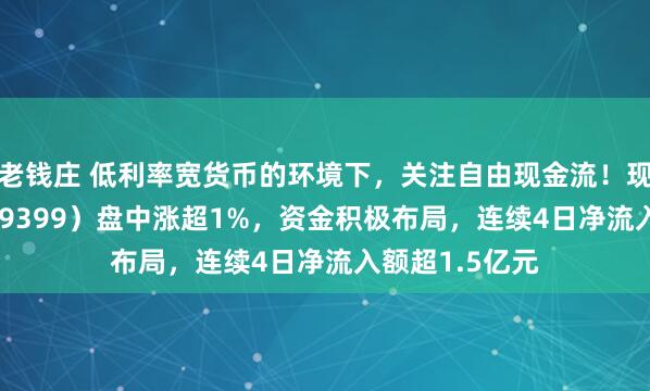老钱庄 低利率宽货币的环境下，关注自由现金流！现金流ETF（159399）盘中涨超1%，资金积极布局，连续4日净流入额超1.5亿元