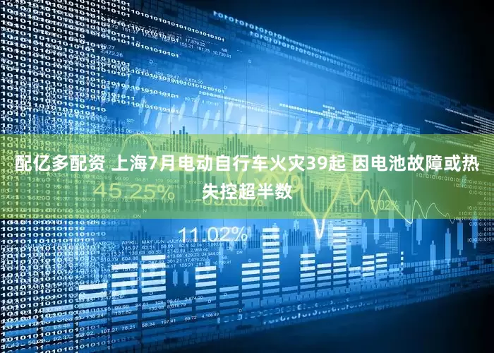 配亿多配资 上海7月电动自行车火灾39起 因电池故障或热失控超半数