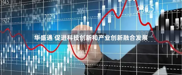 华盛通 促进科技创新和产业创新融合发展