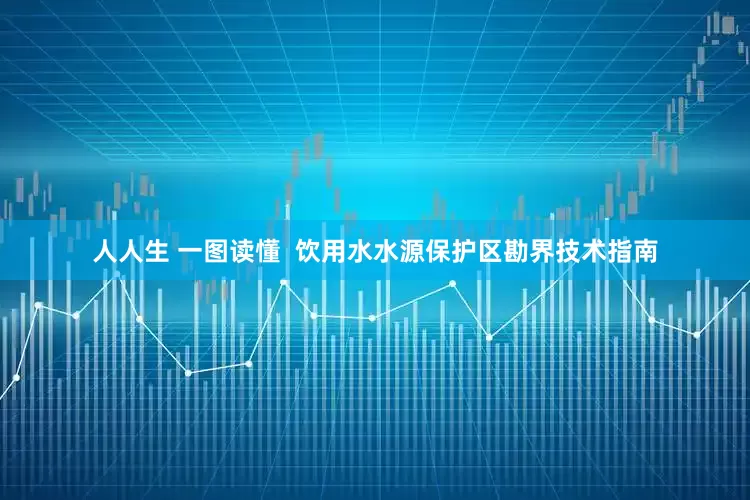人人生 一图读懂  饮用水水源保护区勘界技术指南