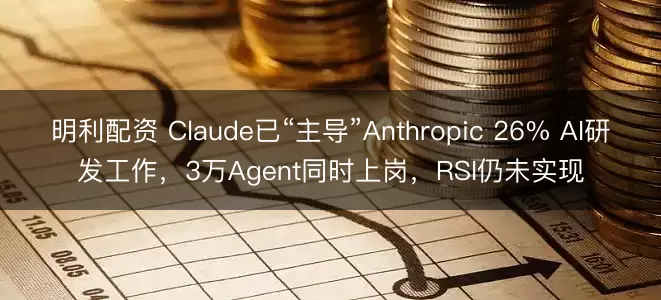 明利配资 Claude已“主导”Anthropic 26% AI研发工作，3万Agent同时上岗，RSI仍未实现